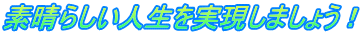 素晴らしい人生を実現しましょう!