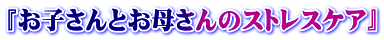 『お子さんとお母さんのストレスケア』