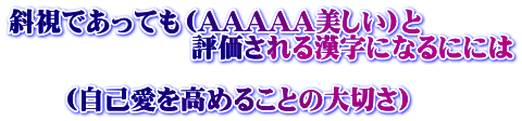斜視であっても(AAAAA美しい)と 評価される漢字になるにには (自己愛を高めることの大切さ)