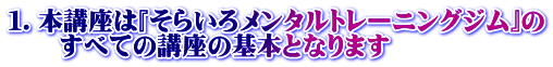 1.本講座は『そらいろメンタルトレーニングジム』の すべての講座の基本となります