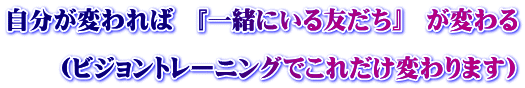 自分が変われば 『一緒にいる友だち』 が変わる (ビジョントレーニングでこれだけ変わります)