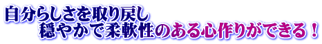 自分らしさを取り戻し 穏やかで柔軟性のある心作りができる!