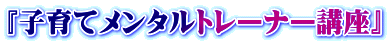 『子育てメンタルトレーナー講座』